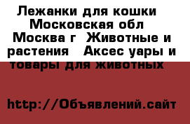 Лежанки для кошки - Московская обл., Москва г. Животные и растения » Аксесcуары и товары для животных   